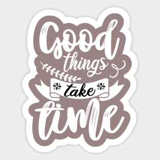 GOOD THINGS TAKE TIME Sticker